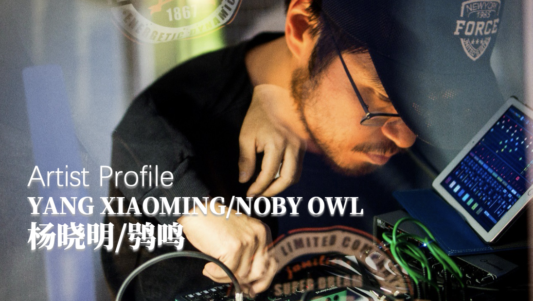 Artist Profile艺术家档案：YANG XIAOMING / NOBY OWL·杨晓明/鸮鸣